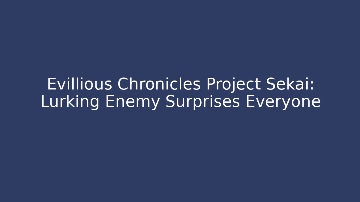 Evillious Chronicles Project Sekai: Lurking Enemy Surprises Everyone