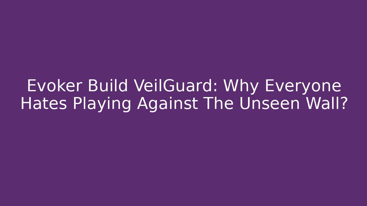 Evoker Build VeilGuard: Why Everyone Hates Playing Against The Unseen Wall?