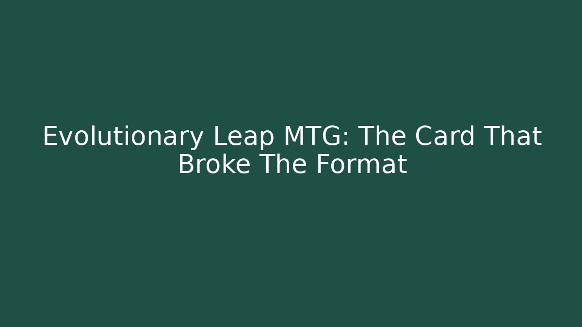Evolutionary Leap MTG: The Card That Broke The Format