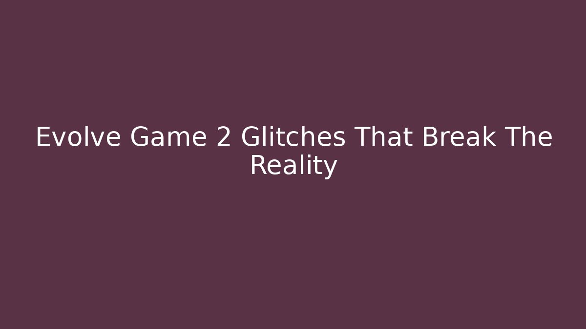 Evolve Game 2 Glitches That Break The Reality