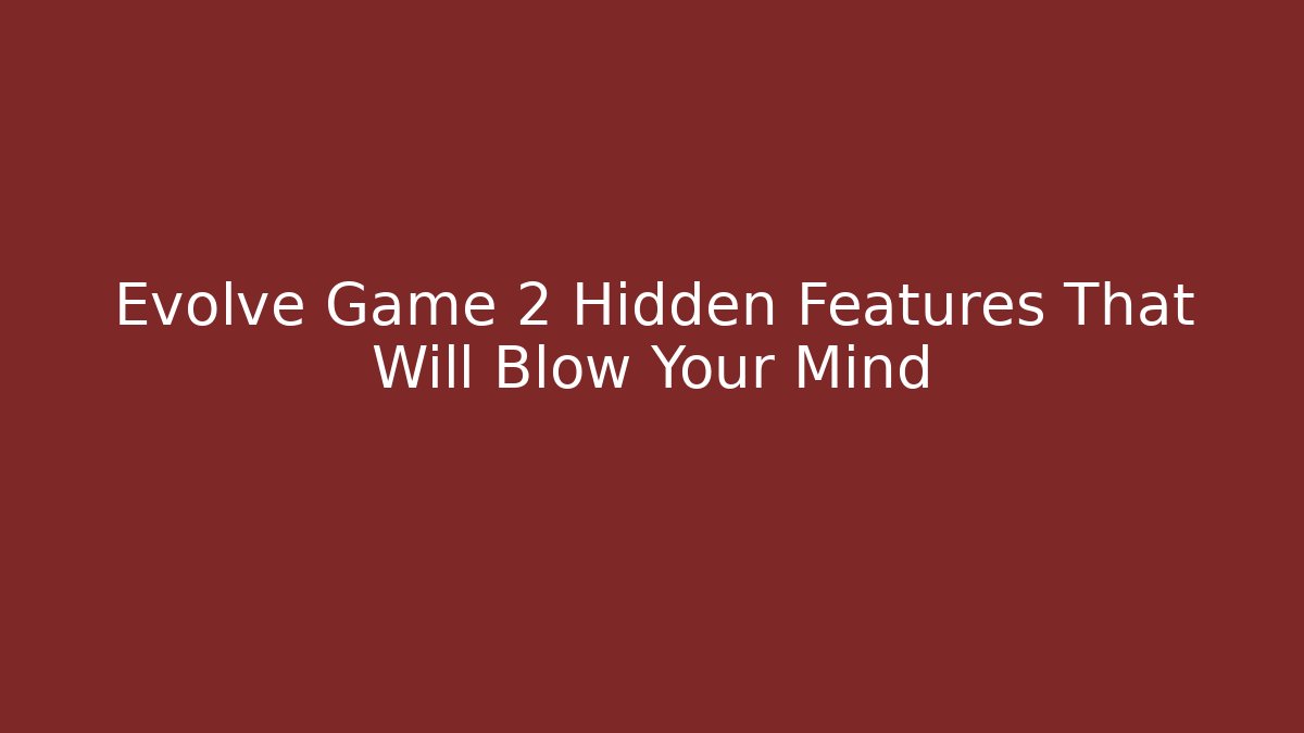 Evolve Game 2 Hidden Features That Will Blow Your Mind