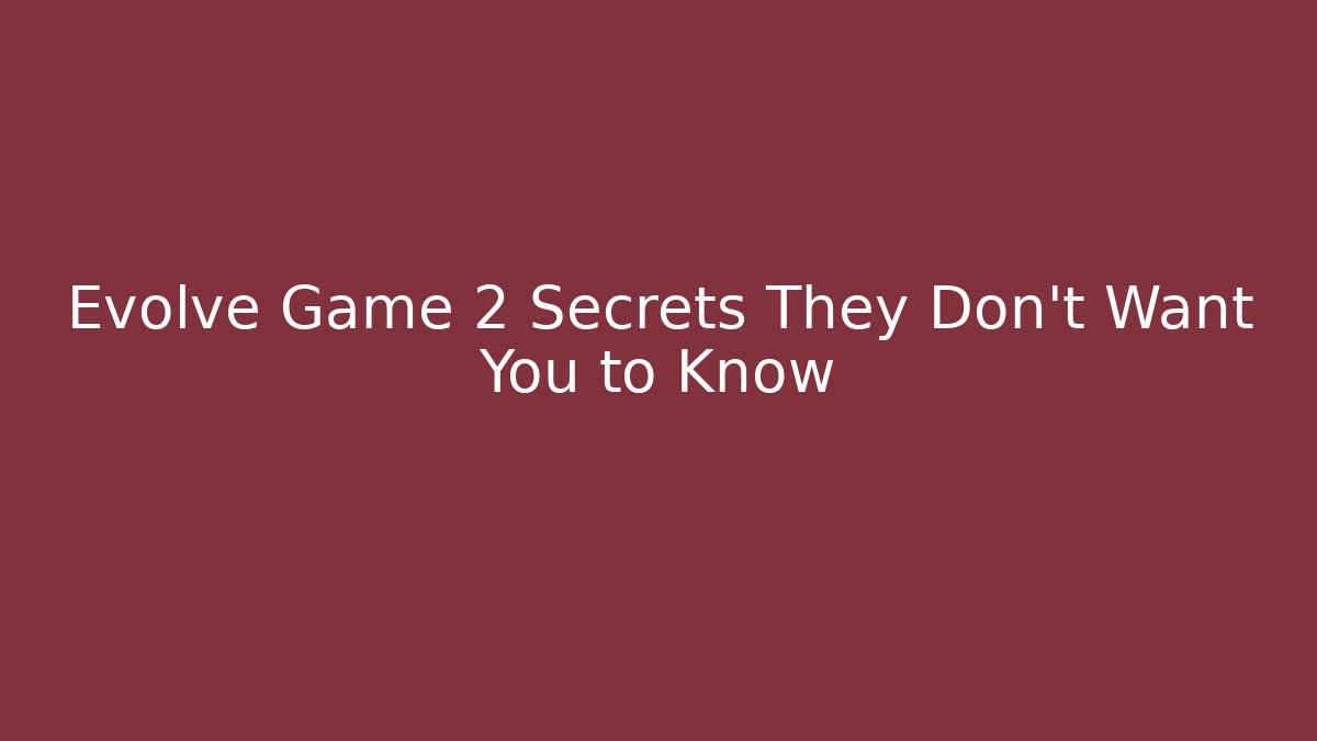 Evolve Game 2 Secrets They Don’t Want You to Know