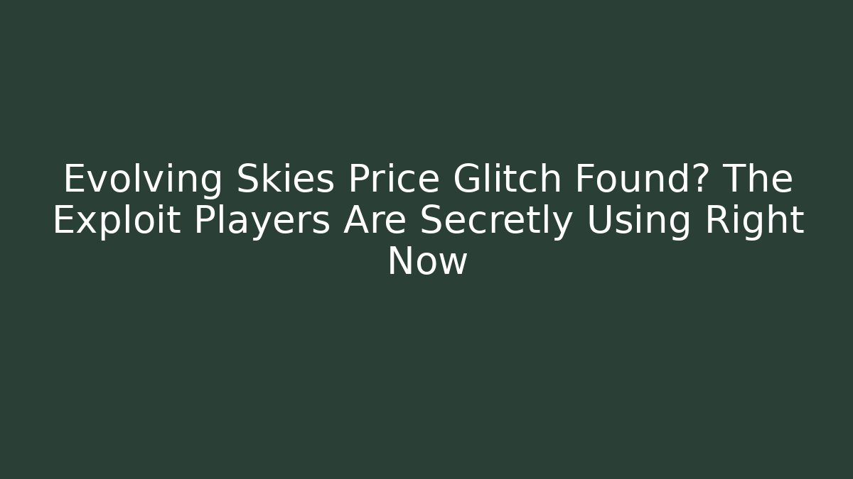 Evolving Skies Price Glitch Found? The Exploit Players Are Secretly Using Right Now