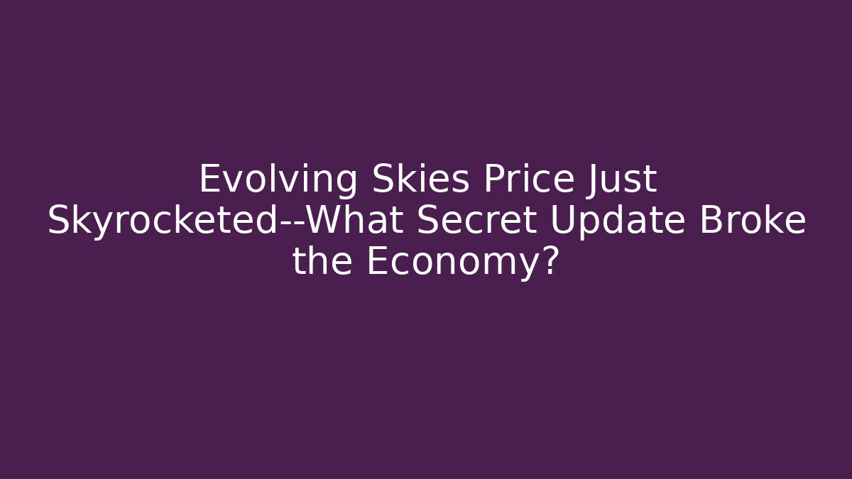 Evolving Skies Price Just Skyrocketed—What Secret Update Broke the Economy?