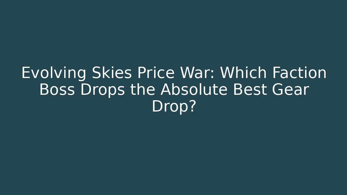Evolving Skies Price War: Which Faction Boss Drops the Absolute Best Gear Drop?