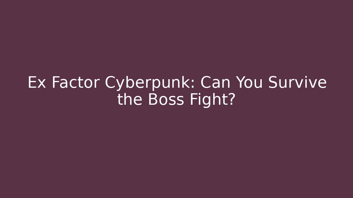 Ex Factor Cyberpunk: Can You Survive the Boss Fight?