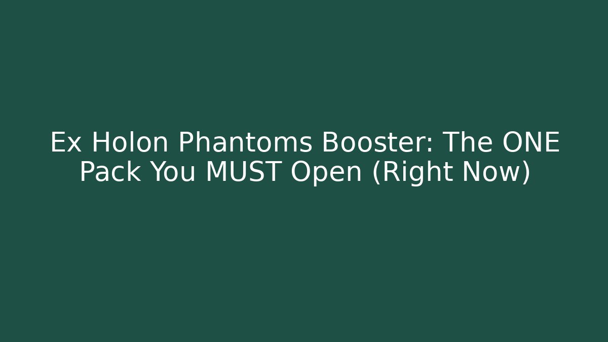 Ex Holon Phantoms Booster: The ONE Pack You MUST Open (Right Now)