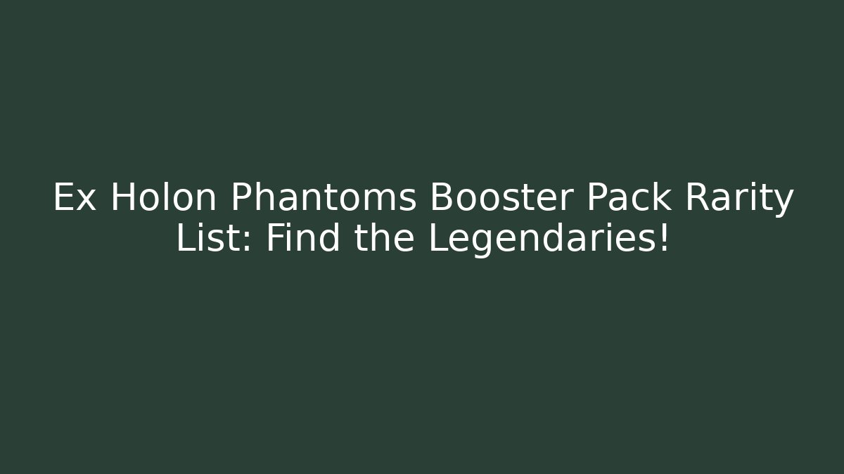 Ex Holon Phantoms Booster Pack Rarity List: Find the Legendaries!