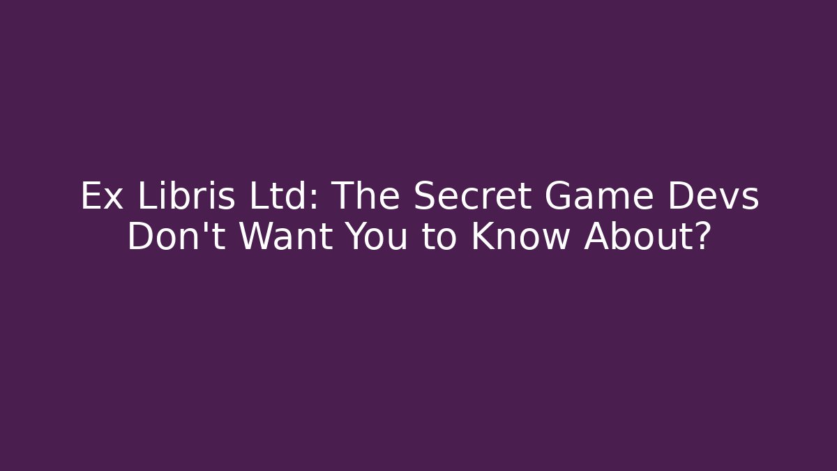 Ex Libris Ltd: The Secret Game Devs Don't Want You to Know About?