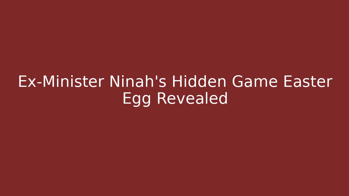 Ex-Minister Ninah's Hidden Game Easter Egg Revealed
