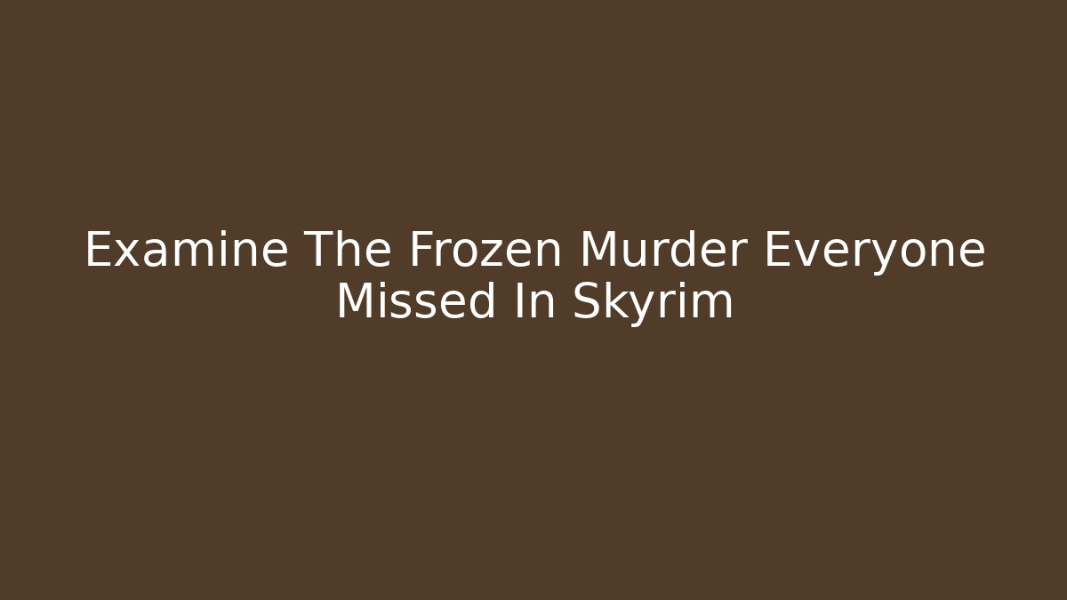 Examine The Frozen Murder Everyone Missed In Skyrim