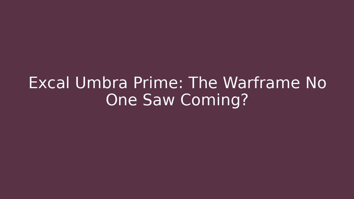 Excal Umbra Prime: The Warframe No One Saw Coming?