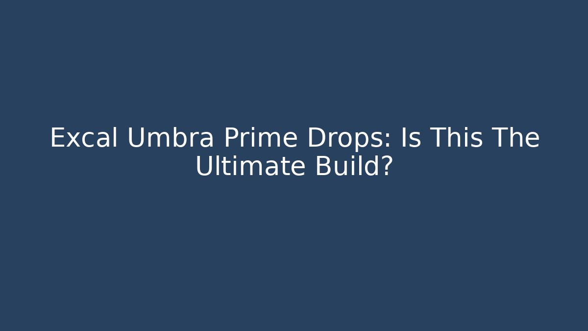 Excal Umbra Prime Drops: Is This The Ultimate Build?