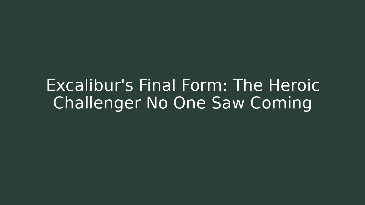 Excalibur's Final Form: The Heroic Challenger No One Saw Coming
