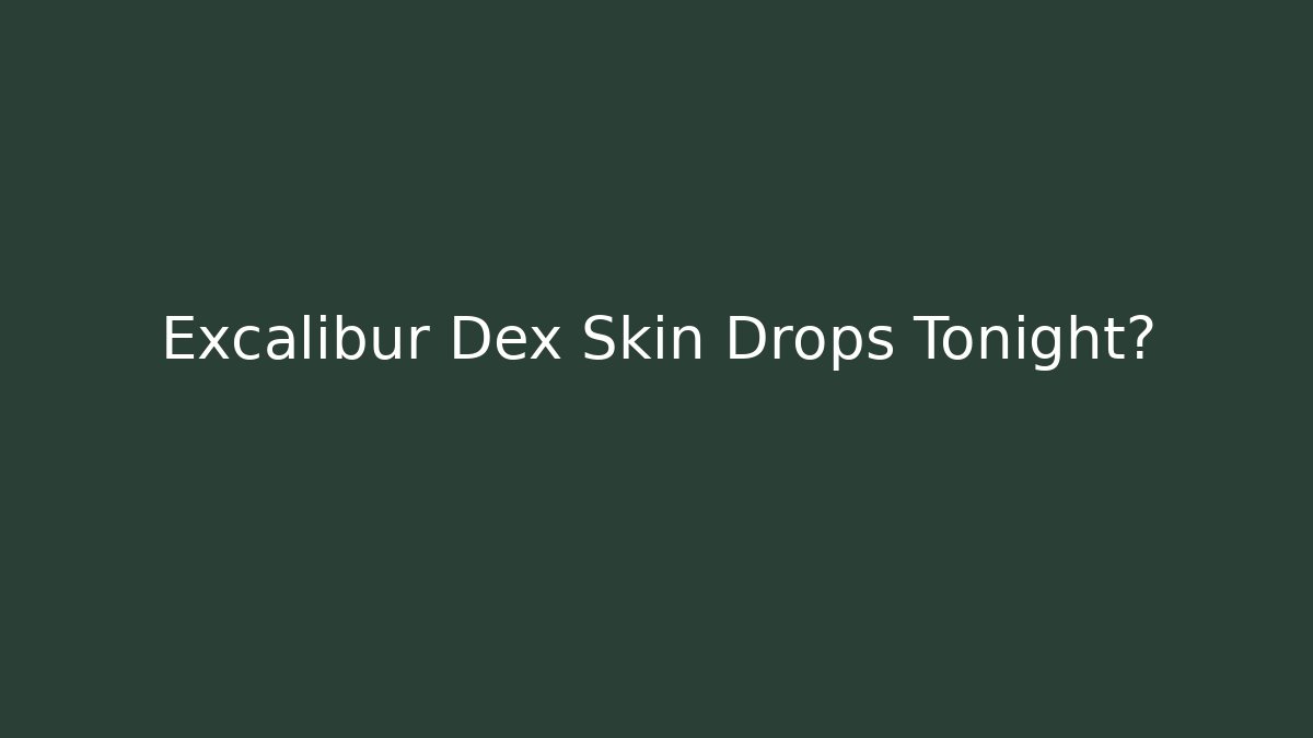 Excalibur Dex Skin Drops Tonight?