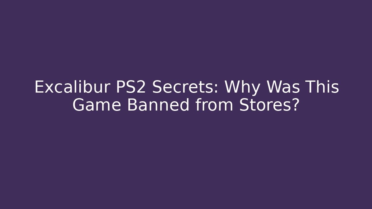 Excalibur PS2 Secrets: Why Was This Game Banned from Stores?
