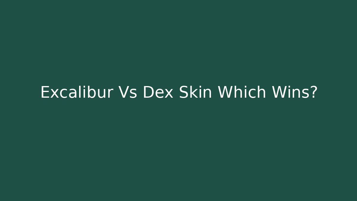 Excalibur Vs Dex Skin Which Wins?