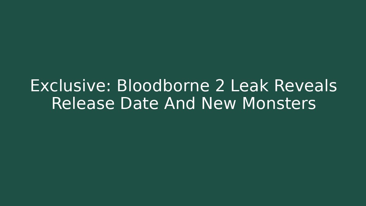 Exclusive: Bloodborne 2 Leak Reveals Release Date And New Monsters