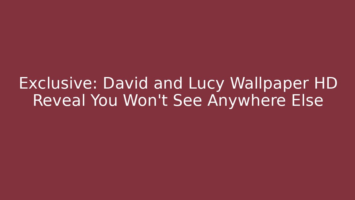 Exclusive: David and Lucy Wallpaper HD Reveal You Won't See Anywhere Else