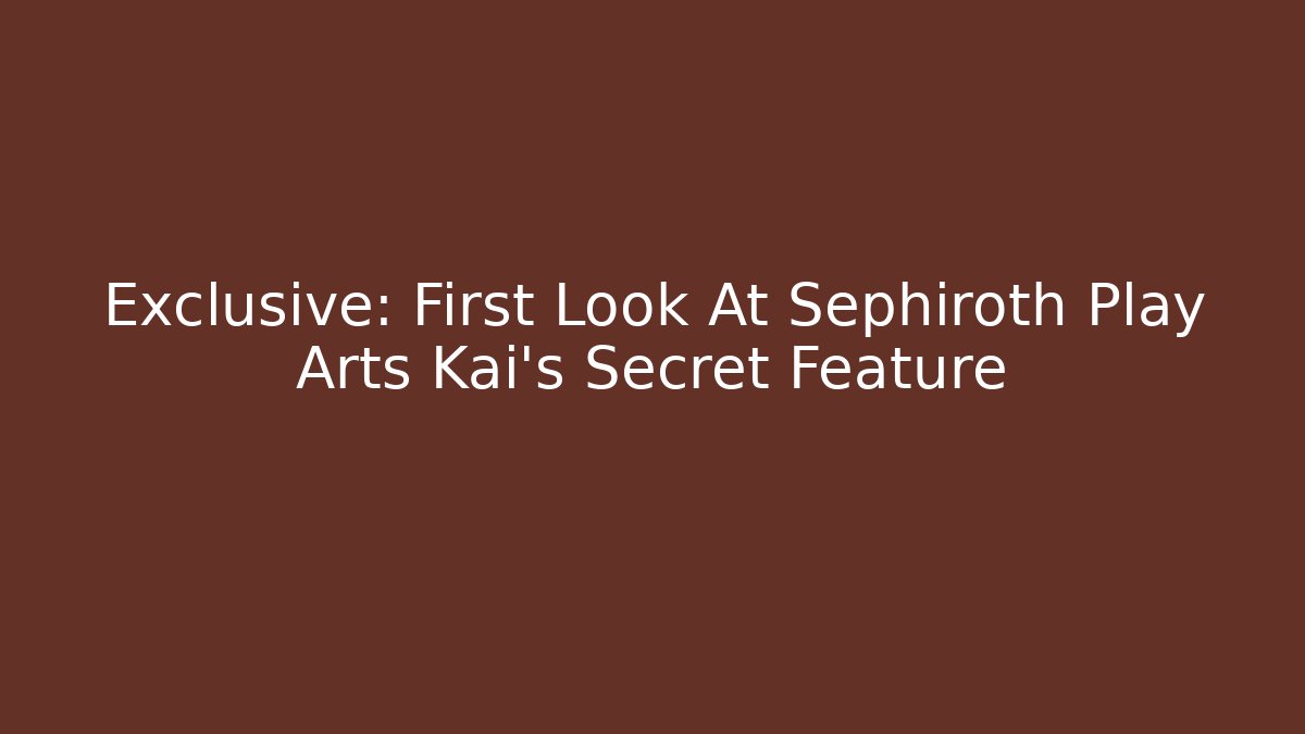 Exclusive: First Look At Sephiroth Play Arts Kai's Secret Feature