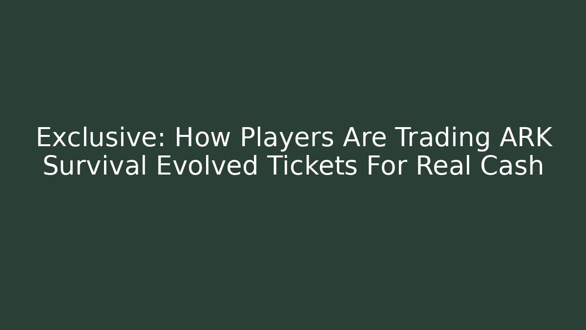 Exclusive: How Players Are Trading ARK Survival Evolved Tickets For Real Cash
