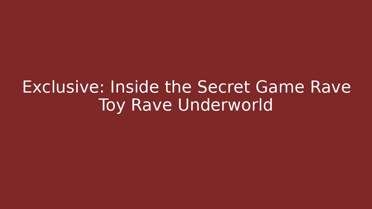 Exclusive: Inside the Secret Game Rave Toy Rave Underworld