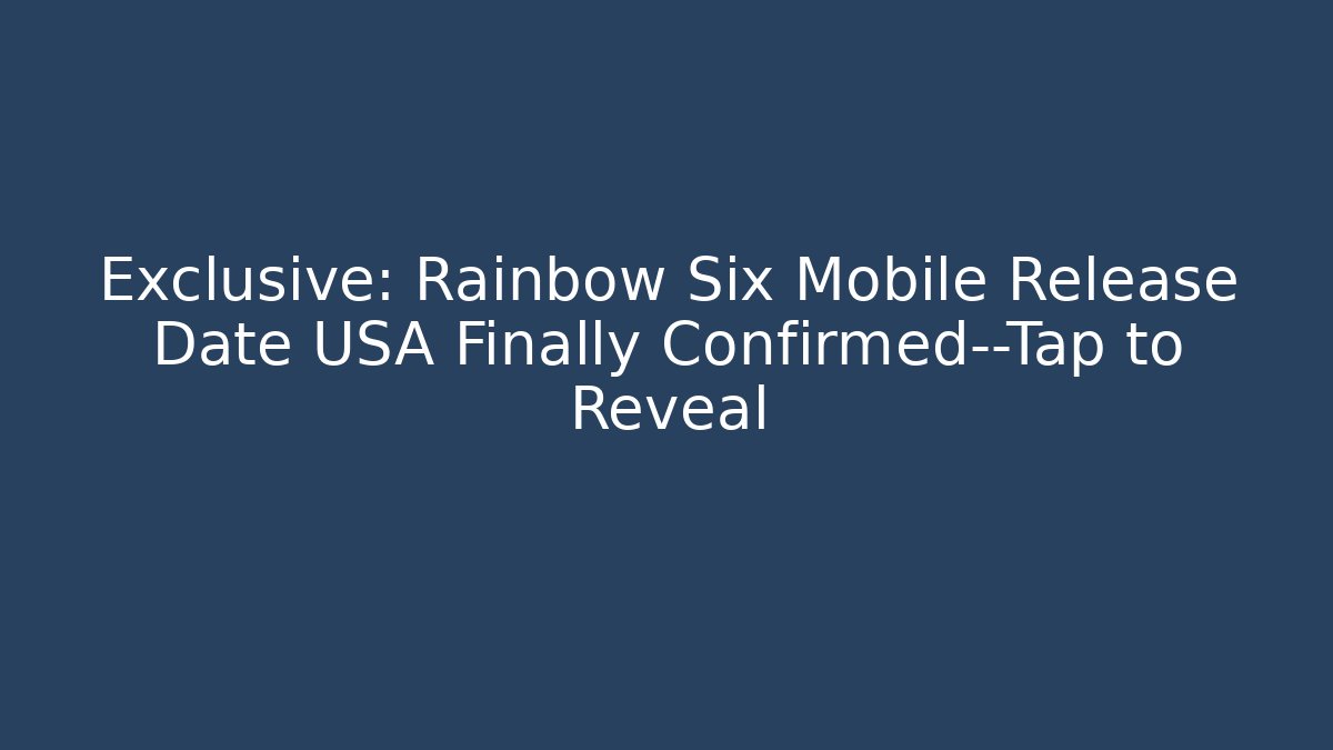 Exclusive: Rainbow Six Mobile Release Date USA Finally Confirmed—Tap to Reveal