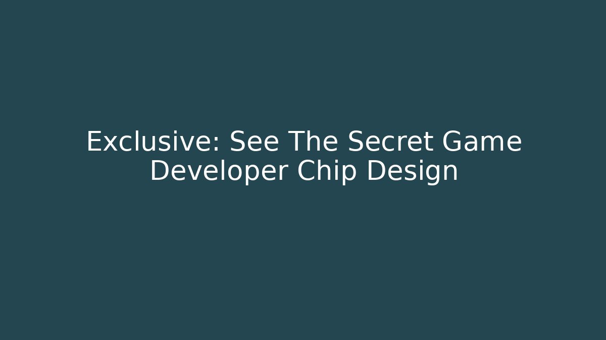 Exclusive: See The Secret Game Developer Chip Design