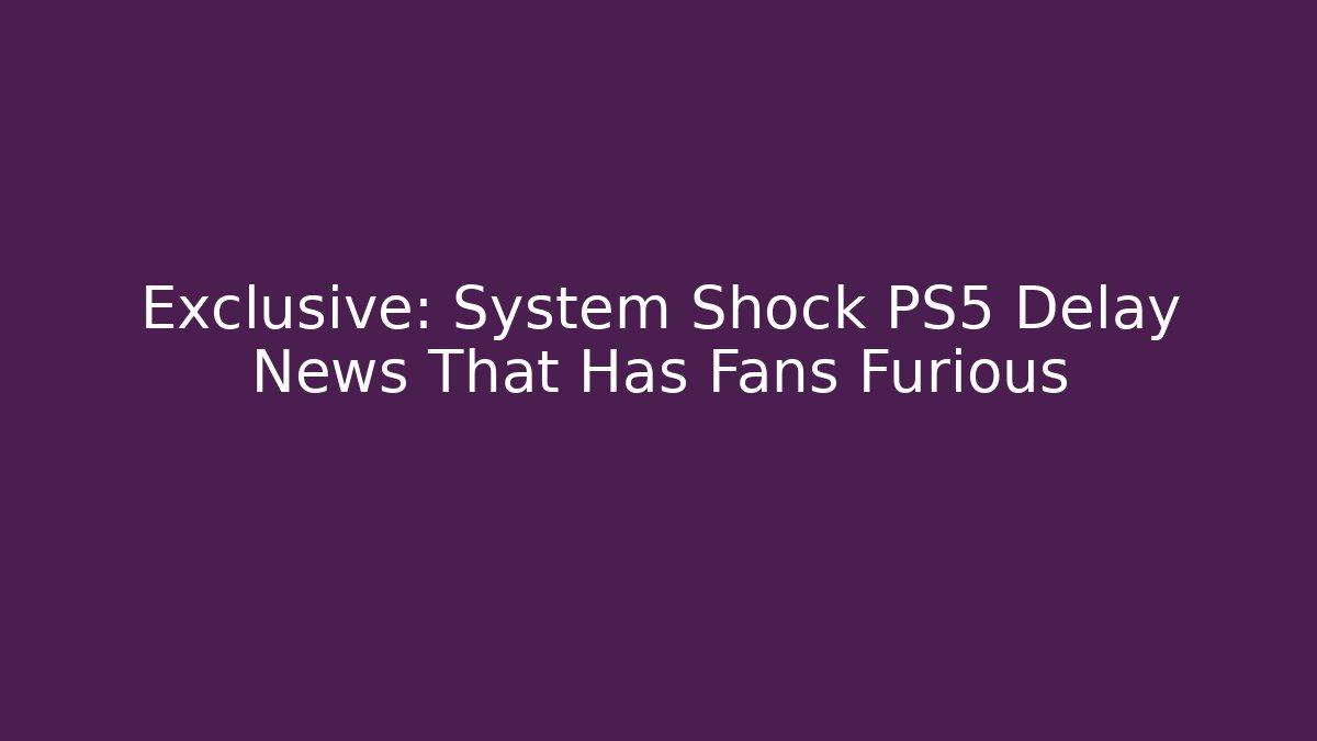 Exclusive: System Shock PS5 Delay News That Has Fans Furious