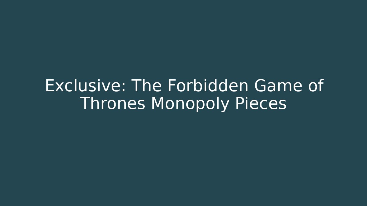 Exclusive: The Forbidden Game of Thrones Monopoly Pieces