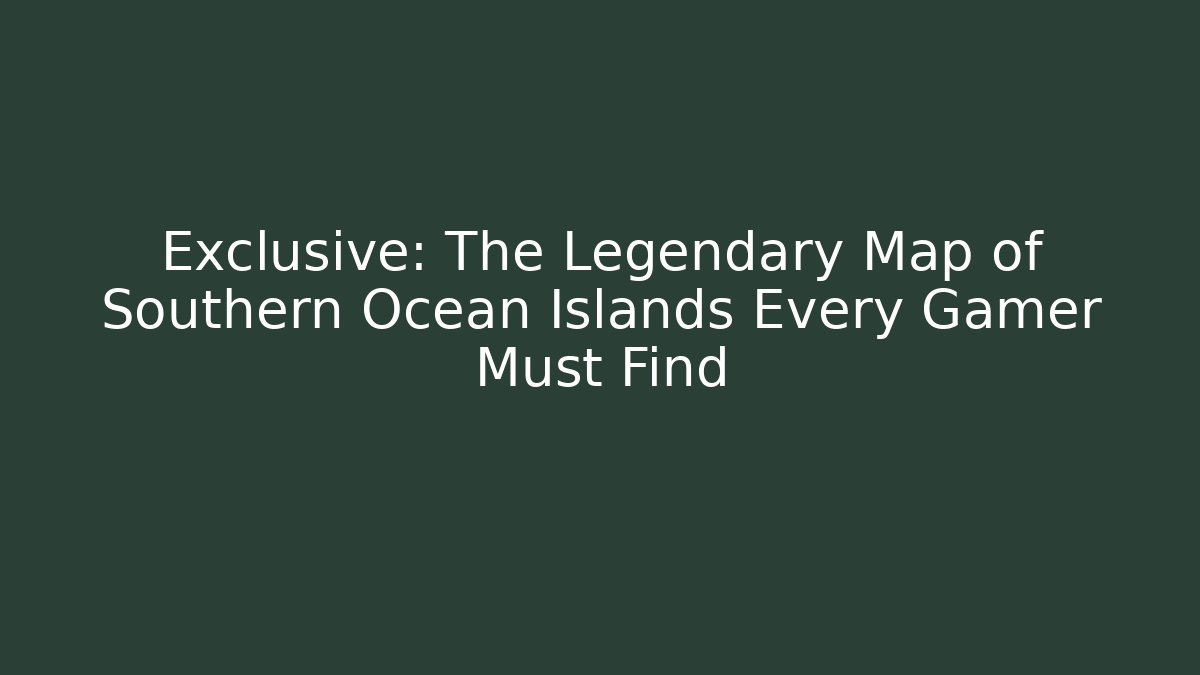Exclusive: The Legendary Map of Southern Ocean Islands Every Gamer Must Find