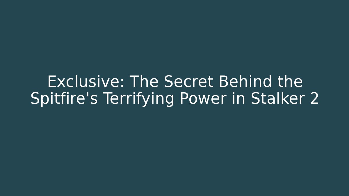 Exclusive: The Secret Behind the Spitfire's Terrifying Power in Stalker 2