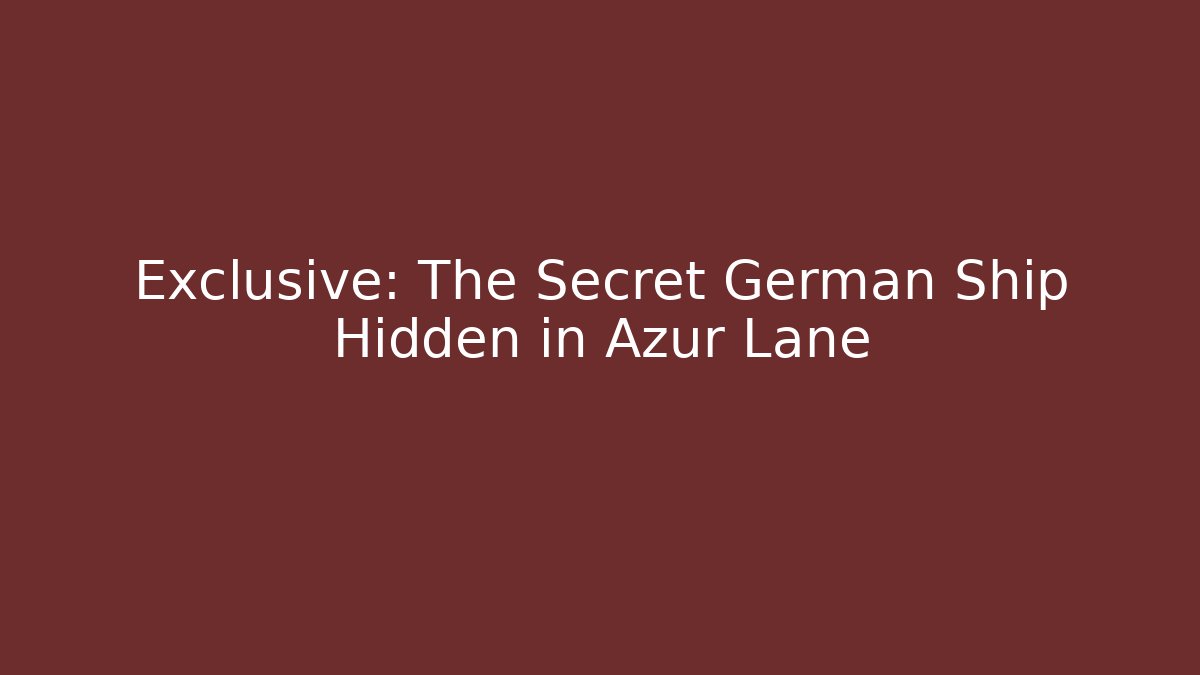 Exclusive: The Secret German Ship Hidden in Azur Lane