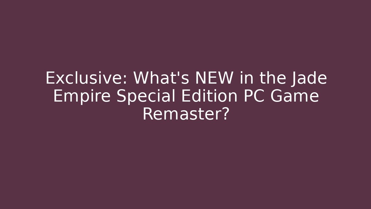 Exclusive: What's NEW in the Jade Empire Special Edition PC Game Remaster?