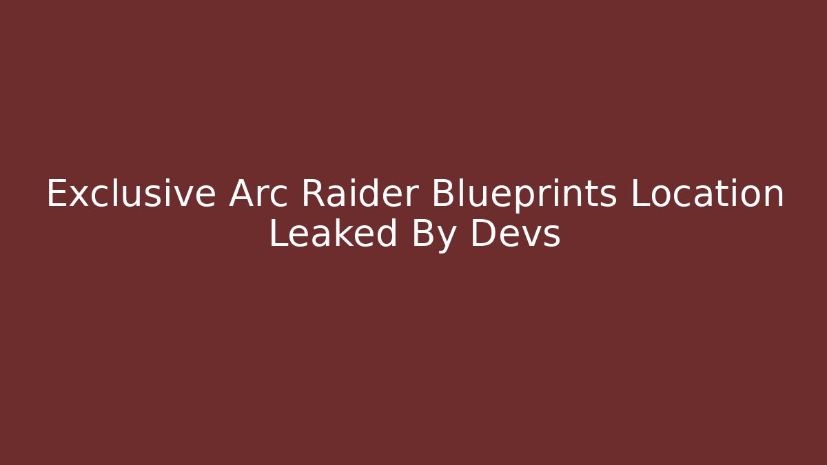 Exclusive Arc Raider Blueprints Location Leaked By Devs