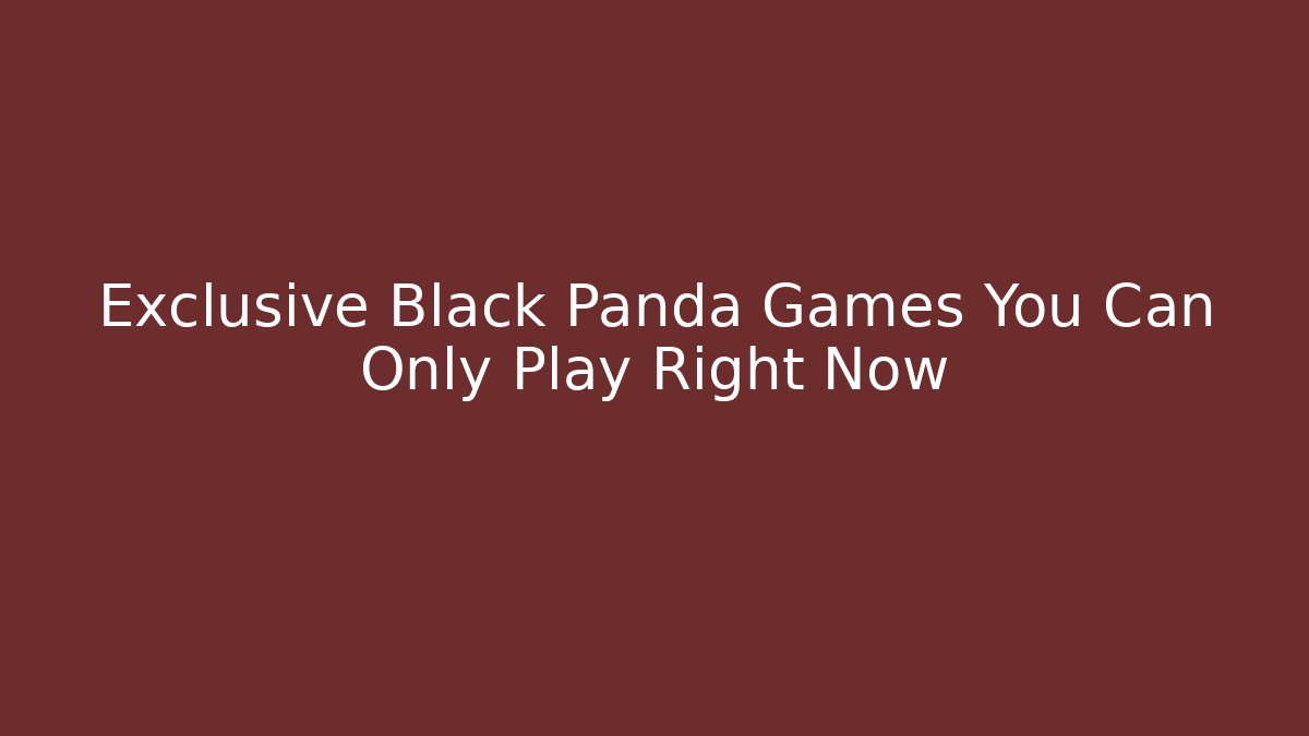 Exclusive Black Panda Games You Can Only Play Right Now