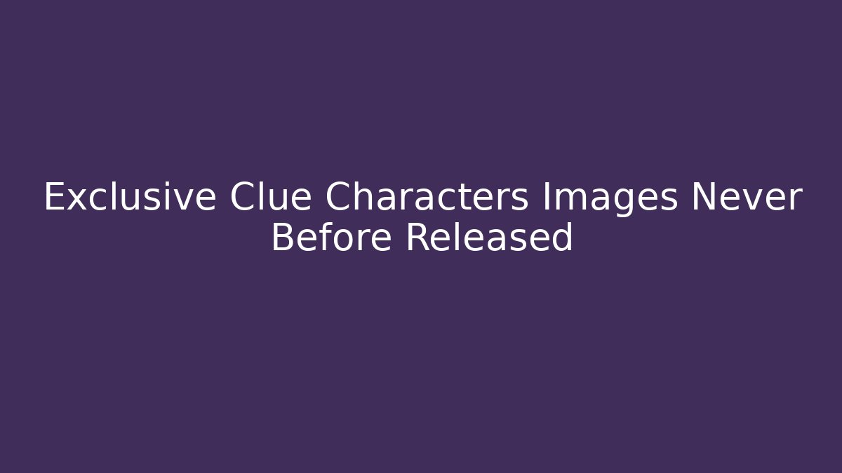 Exclusive Clue Characters Images Never Before Released