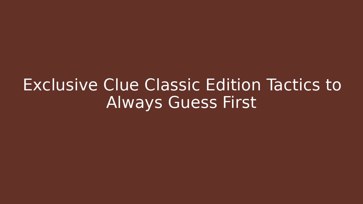 Exclusive Clue Classic Edition Tactics to Always Guess First - Critter Realm