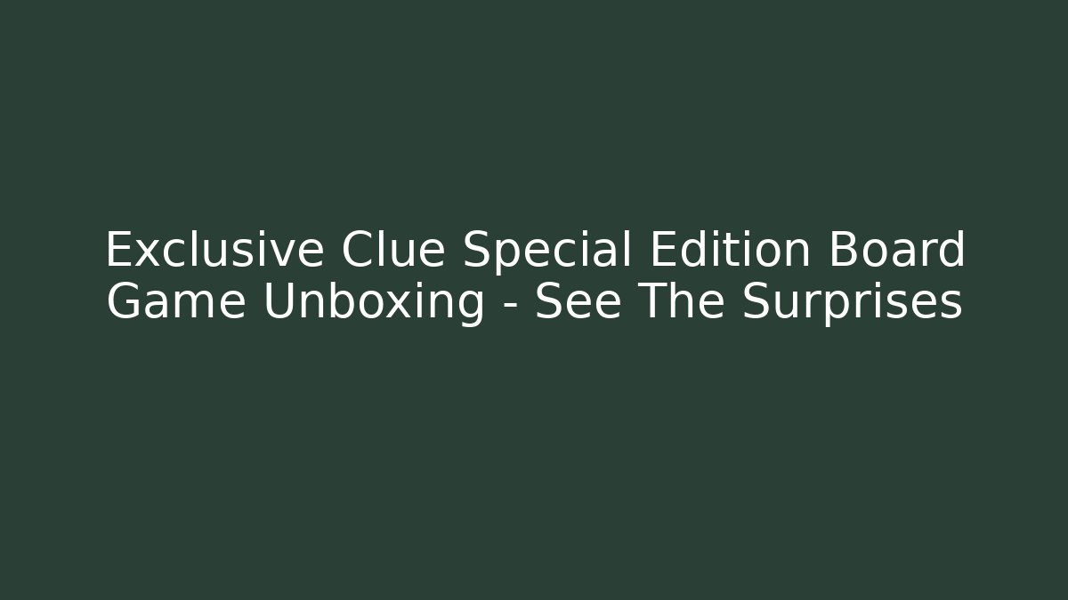 Exclusive Clue Special Edition Board Game Unboxing – See The Surprises
