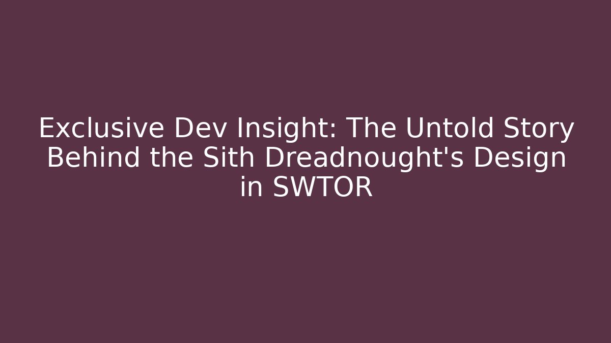 Exclusive Dev Insight: The Untold Story Behind the Sith Dreadnought's Design in SWTOR