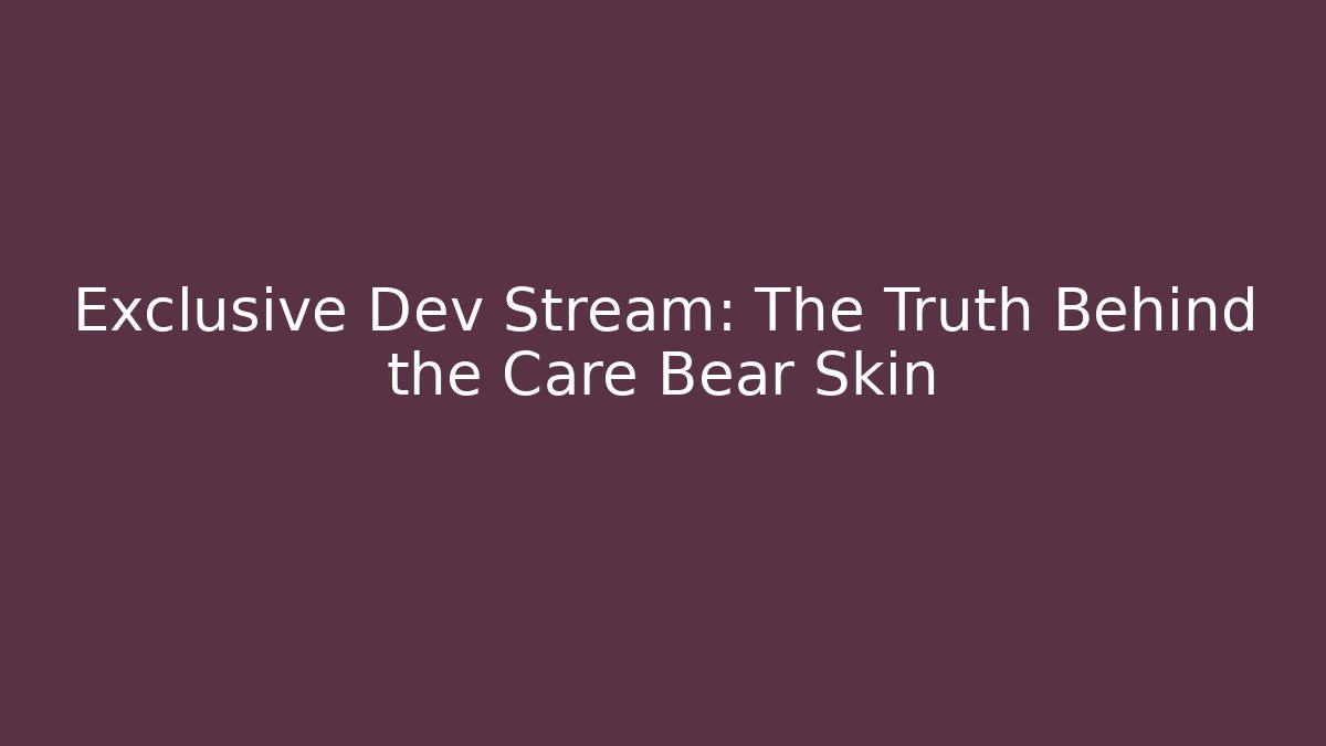 Exclusive Dev Stream: The Truth Behind the Care Bear Skin