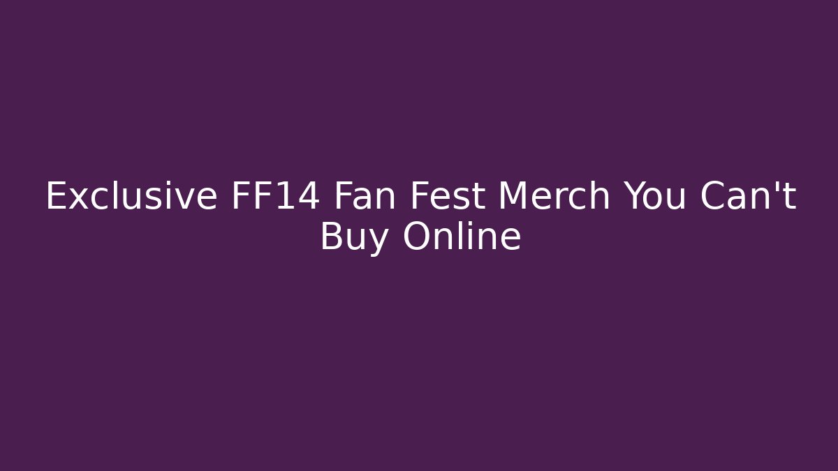Exclusive FF14 Fan Fest Merch You Can't Buy Online