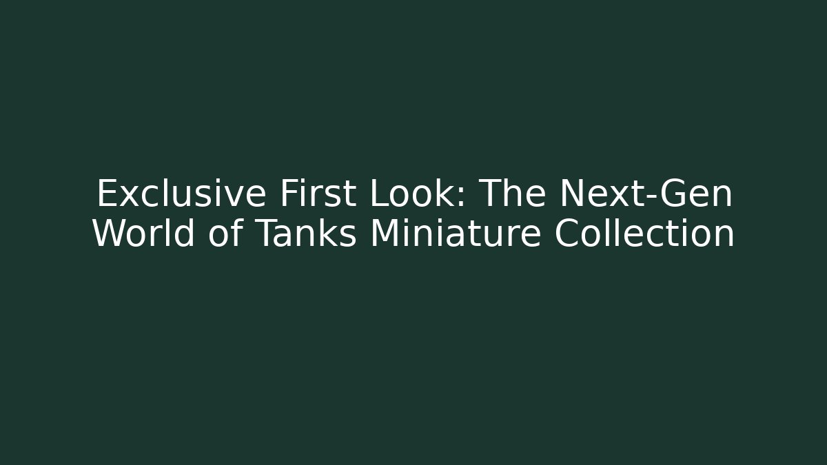 Exclusive First Look: The Next-Gen World of Tanks Miniature Collection