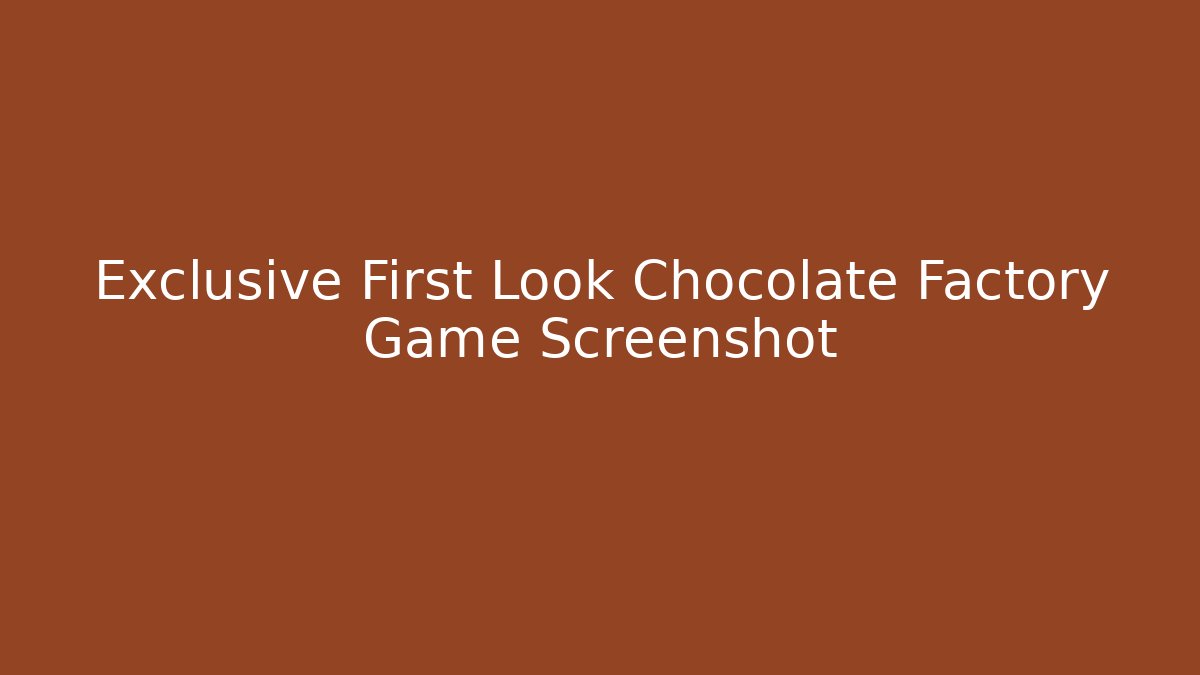Exclusive First Look Chocolate Factory Game Screenshot