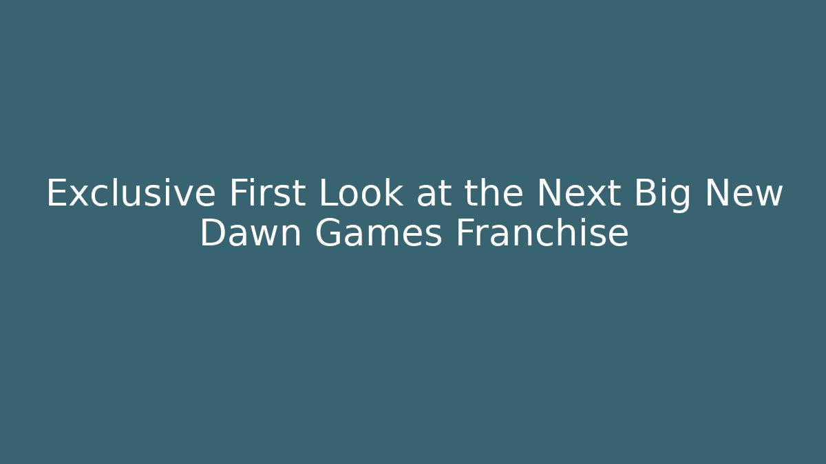 Exclusive First Look at the Next Big New Dawn Games Franchise