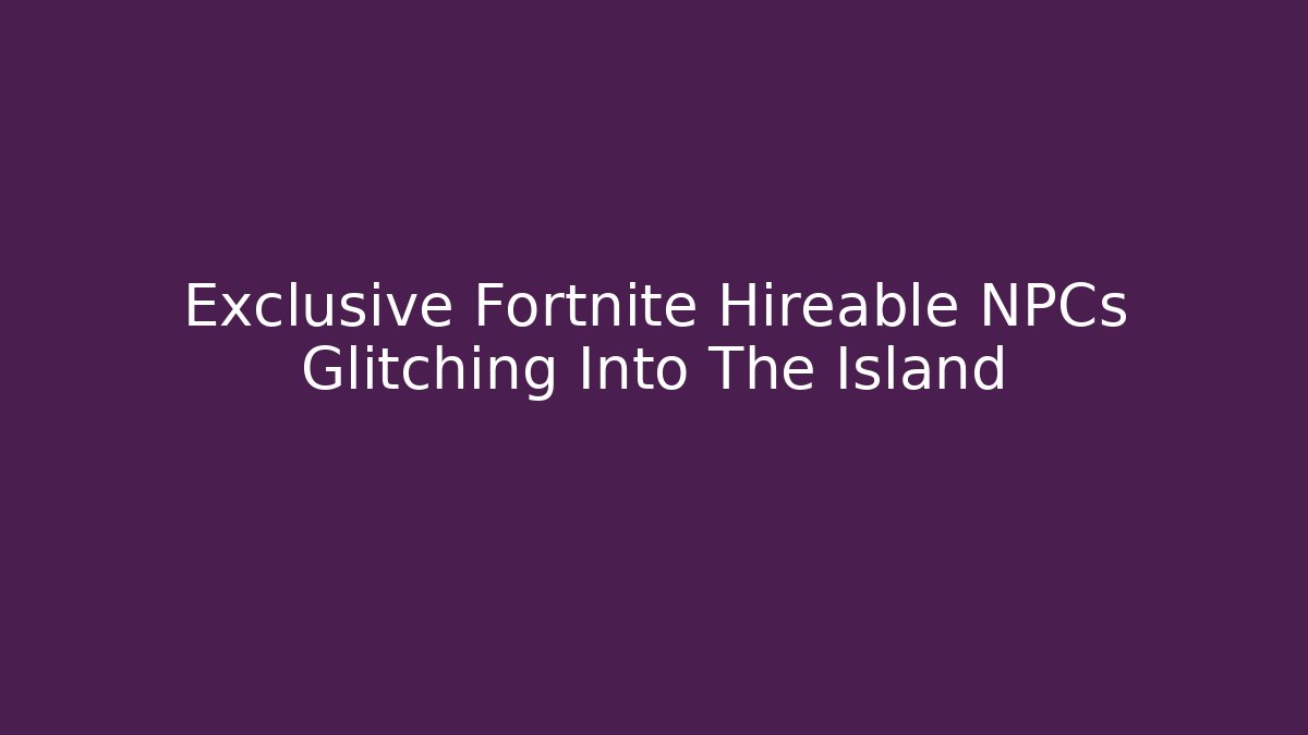 Exclusive Fortnite Hireable NPCs Glitching Into The Island
