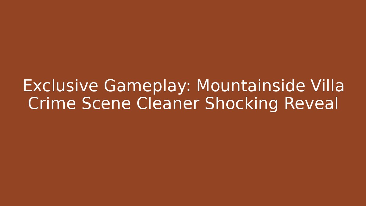 Exclusive Gameplay: Mountainside Villa Crime Scene Cleaner Shocking Reveal