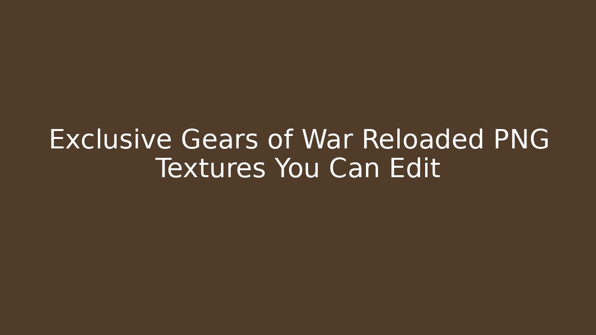 Exclusive Gears of War Reloaded PNG Textures You Can Edit