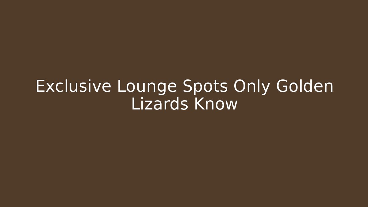 Exclusive Lounge Spots Only Golden Lizards Know
