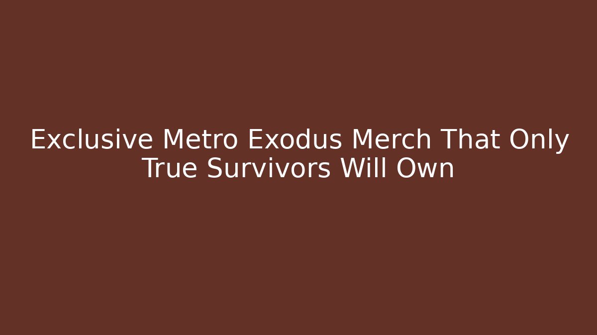 Exclusive Metro Exodus Merch That Only True Survivors Will Own